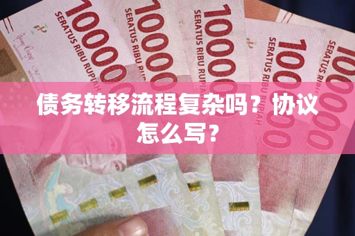 武汉债务转移流程复杂吗？协议怎么写？