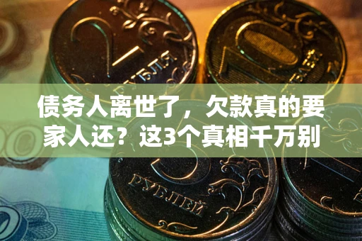 武汉债务人离世了，欠款真的要家人还？这3个真相千万别弄错