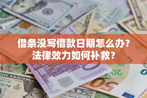 武汉借条没写借款日期怎么办?法律效力如何补救? 武汉借条没写借款日期怎么办?法律效力如何补救?