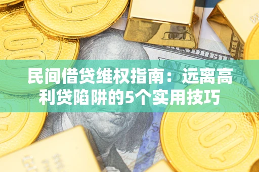 武汉民间借贷维权指南：远离高利贷陷阱的5个实用技巧