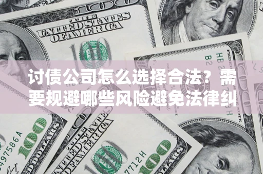 武汉讨债公司怎么选择合法?需要规避哪些风险避免法律纠纷? 武汉讨债公司怎么选择合法?需要规避哪些风险避免法律纠纷?