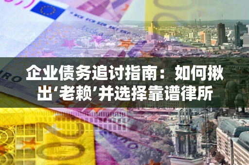 武汉企业债务追讨指南：如何揪出‘老赖’并选择靠谱律所