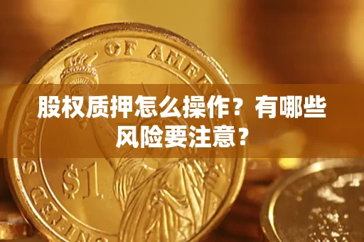 武汉股权质押怎么操作？有哪些风险要注意？