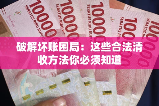 武汉破解坏账困局：这些合法清收方法你必须知道
