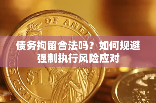 武汉债务拘留合法吗？如何规避强制执行风险应对