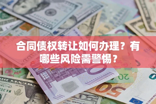 武汉合同债权转让如何办理？有哪些风险需警惕？
