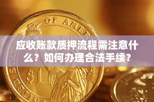 武汉应收账款质押流程需注意什么？如何办理合法手续？