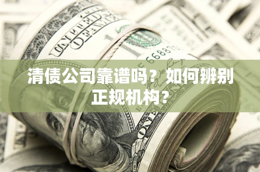 武汉清债公司靠谱吗？如何辨别正规机构？