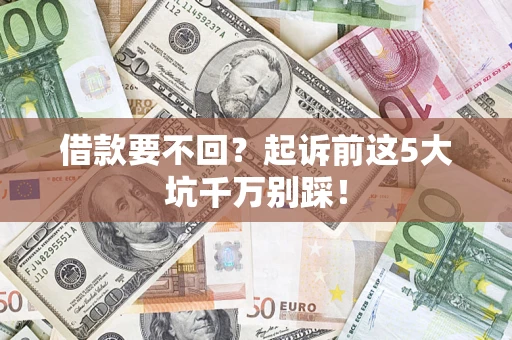 武汉借款要不回？起诉前这5大坑千万别踩！