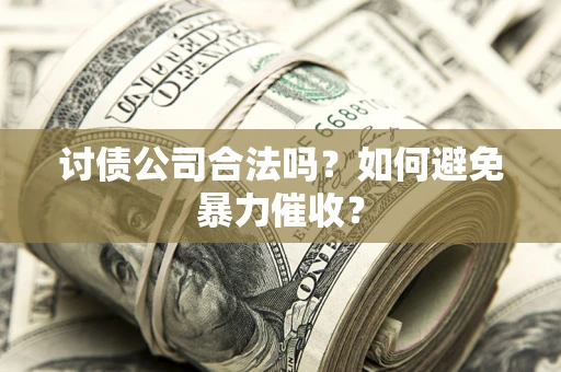 武汉讨债公司合法吗？如何避免暴力催收？