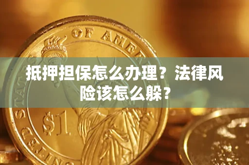武汉抵押担保怎么办理？法律风险该怎么躲？