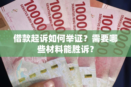 武汉借款起诉如何举证？需要哪些材料能胜诉？