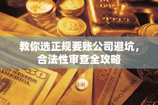 武汉教你选正规要账公司避坑，合法性审查全攻略