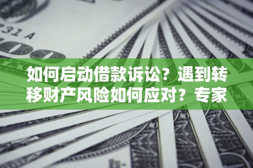 武汉如何启动借款诉讼？遇到转移财产风险如何应对？专家解局支招