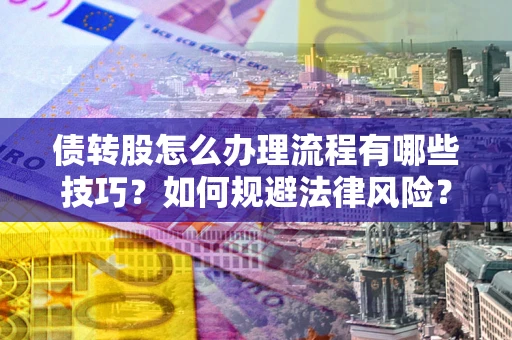 武汉债转股怎么办理流程有哪些技巧？如何规避法律风险？