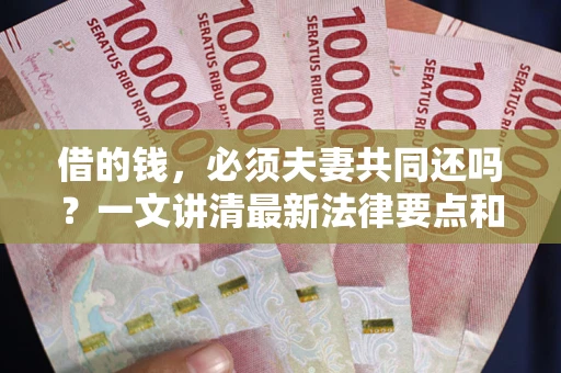 武汉借的钱，必须夫妻共同还吗？一文讲清最新法律要点和避坑指南