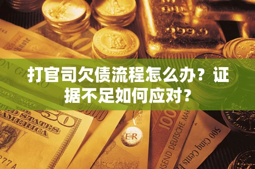 武汉打官司欠债流程怎么办？证据不足如何应对？