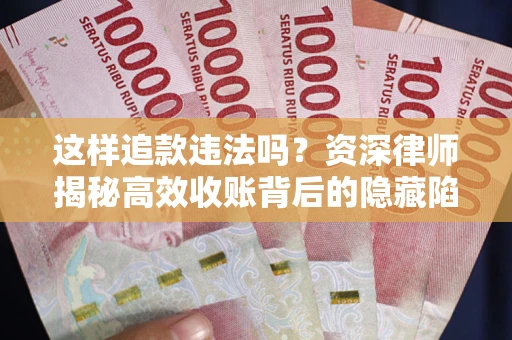 武汉这样追款违法吗？资深律师揭秘高效收账背后的隐藏陷阱