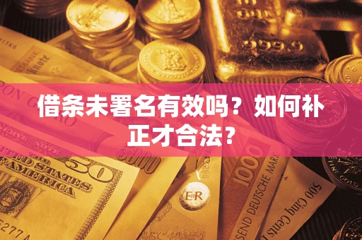 武汉借条未署名有效吗？如何补正才合法？