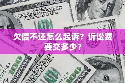 武汉欠债不还怎么起诉？诉讼费要交多少？