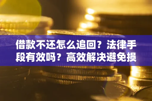 武汉借款不还怎么追回？法律手段有效吗？高效解决避免损失