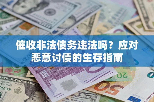 武汉催收非法债务违法吗？应对恶意讨债的生存指南