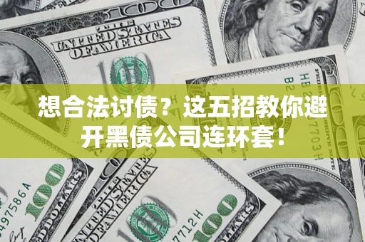 武汉想合法讨债？这五招教你避开黑债公司连环套！