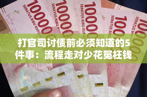 武汉打官司讨债前必须知道的5件事：流程走对少花冤枉钱