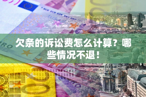 武汉欠条的诉讼费怎么计算?哪些情况不退! 武汉欠条的诉讼费怎么计算?哪些情况不退!