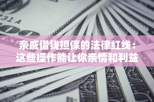 武汉亲戚借钱担保的法律红线：这些操作能让你亲情和利益两不误