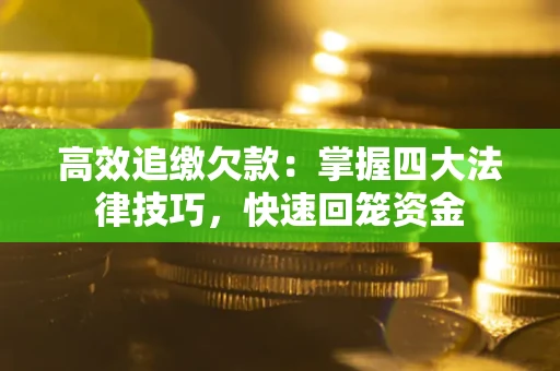 武汉高效追缴欠款：掌握四大法律技巧，快速回笼资金