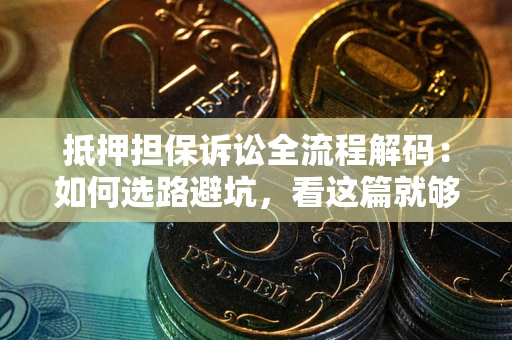 武汉抵押担保诉讼全流程解码：如何选路避坑，看这篇就够了