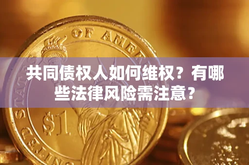 武汉共同债权人如何维权？有哪些法律风险需注意？