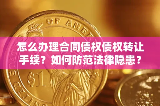 武汉怎么办理合同债权债权转让手续？如何防范法律隐患？
