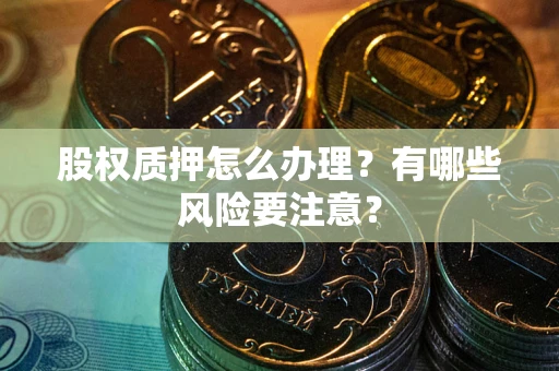 武汉股权质押怎么办理？有哪些风险要注意？