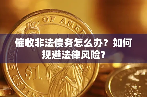 武汉催收非法债务怎么办？如何规避法律风险？