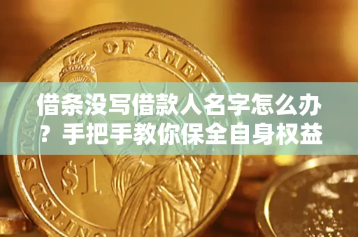 武汉借条没写借款人名字怎么办？手把手教你保全自身权益