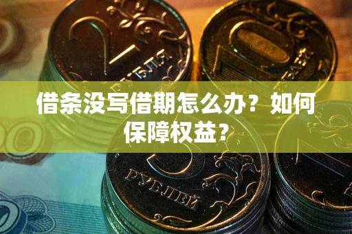 武汉借条没写借期怎么办？如何保障权益？