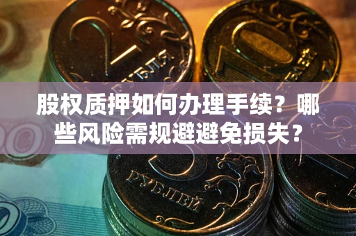 武汉股权质押如何办理手续？哪些风险需规避避免损失？