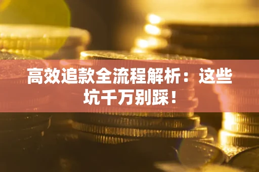 武汉高效追款全流程解析：这些坑千万别踩！
