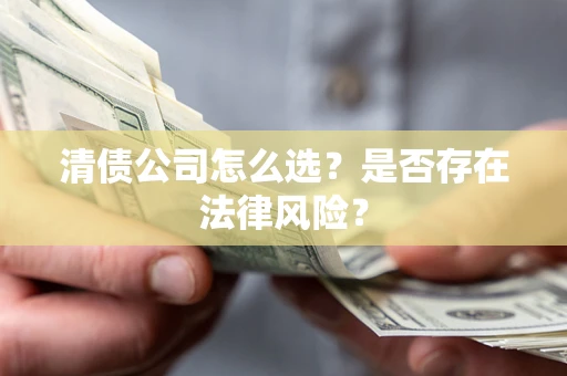 武汉清债公司怎么选？是否存在法律风险？