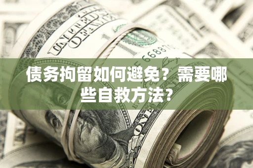 武汉债务拘留如何避免？需要哪些自救方法？