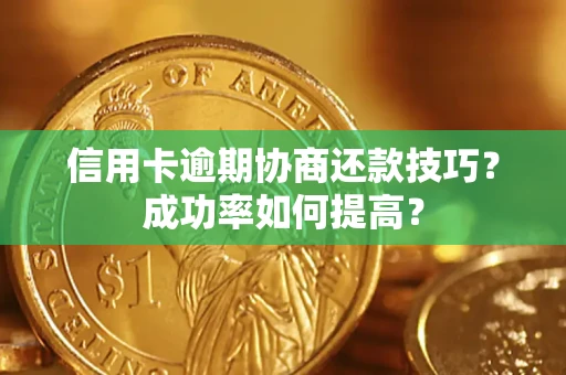 武汉信用卡逾期协商还款技巧？成功率如何提高？