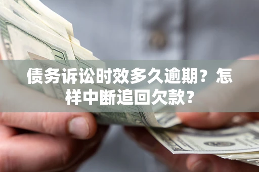 武汉债务诉讼时效多久逾期？怎样中断追回欠款？