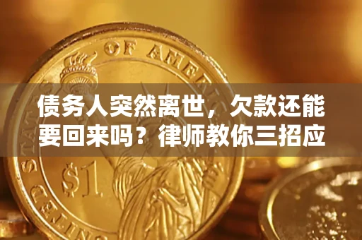武汉债务人突然离世，欠款还能要回来吗？律师教你三招应对