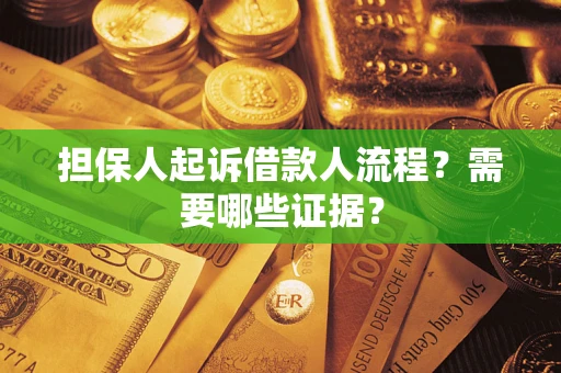 武汉担保人起诉借款人流程?需要哪些证据? 武汉担保人起诉借款人流程?需要哪些证据?