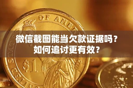 武汉微信截图能当欠款证据吗？如何追讨更有效？