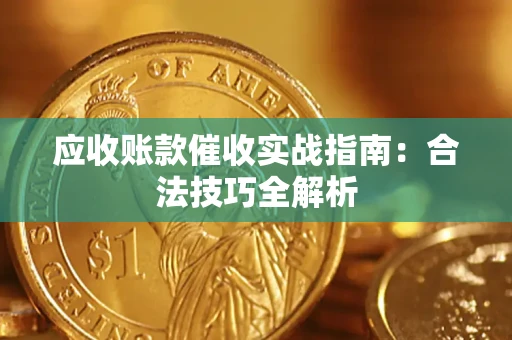 武汉应收账款催收实战指南：合法技巧全解析