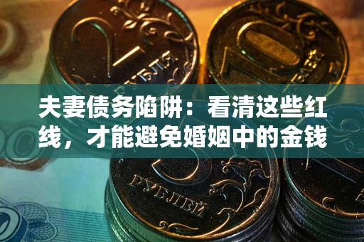 武汉夫妻债务陷阱：看清这些红线，才能避免婚姻中的金钱危机