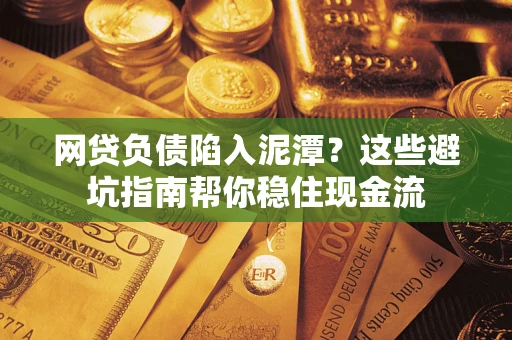武汉网贷负债陷入泥潭？这些避坑指南帮你稳住现金流
